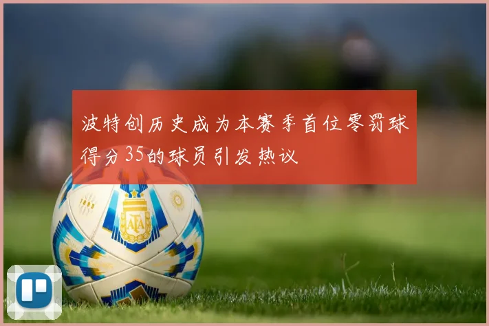 波特创历史成为本赛季首位零罚球得分35的球员引发热议