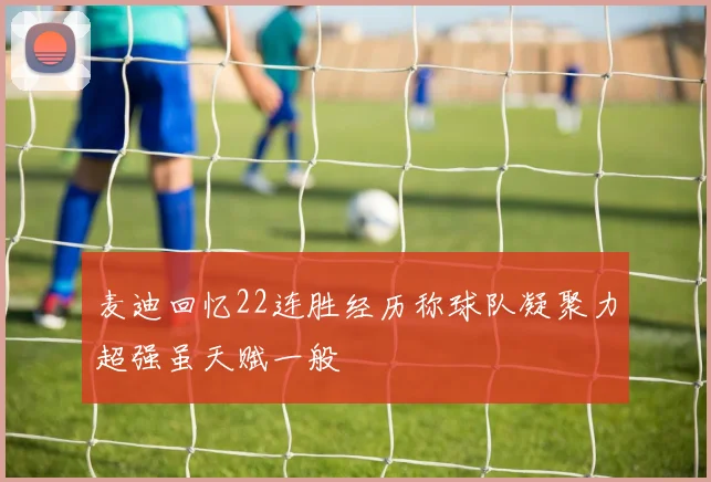 麦迪回忆22连胜经历称球队凝聚力超强虽天赋一般