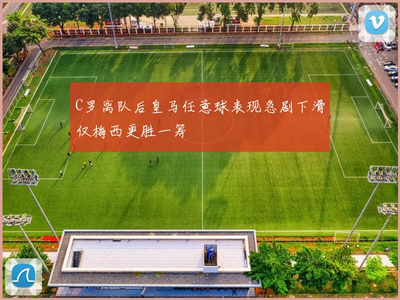 C罗离队后皇马任意球表现急剧下滑仅梅西更胜一筹