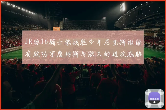 JR称16骑士能战胜今年尼克斯谁能有效防守詹姆斯与欧文的进攻威胁
