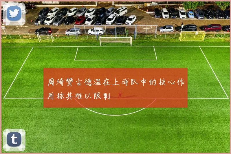周琦赞古德温在上海队中的核心作用称其难以限制