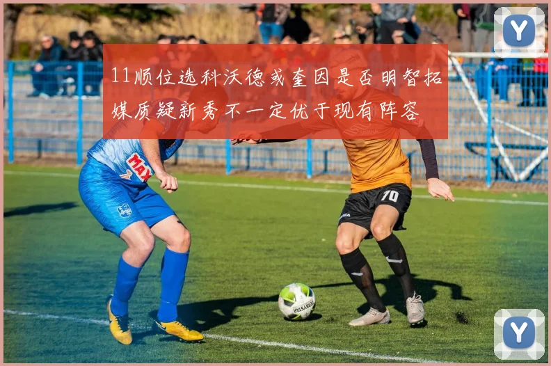 11顺位选科沃德或奎因是否明智拓媒质疑新秀不一定优于现有阵容